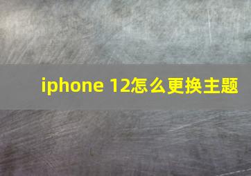 iphone 12怎么更换主题